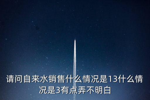 請(qǐng)問(wèn)自來(lái)水銷售什么情況是13什么情況是3有點(diǎn)弄不明白