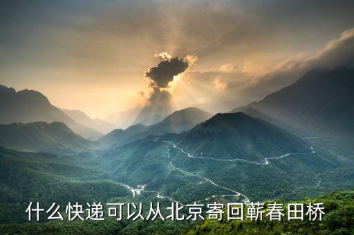 北京票e送是什么快遞，什么快遞可以從北京寄回蘄春田橋