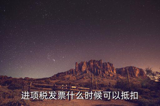 發(fā)票是在什么時候抵扣，進項稅發(fā)票什么時候可以抵扣