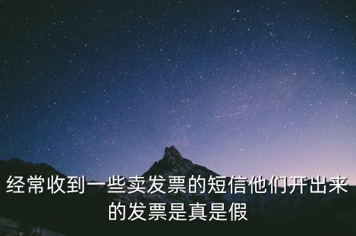 經(jīng)常收到一些賣發(fā)票的短信他們開(kāi)出來(lái)的發(fā)票是真是假