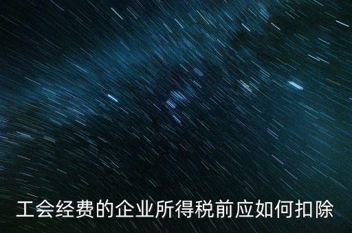 工會經費的企業(yè)所得稅前應如何扣除