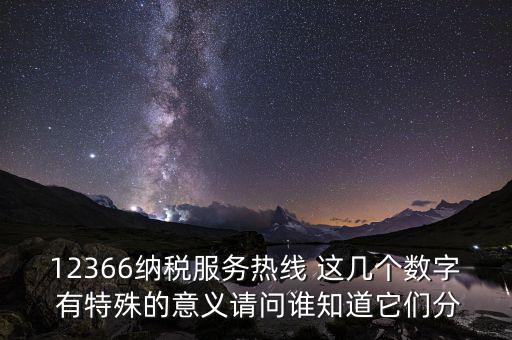 12366納稅服務熱線 這幾個數(shù)字 有特殊的意義請問誰知道它們分