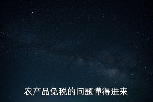 農(nóng)產(chǎn)品指的是什么免稅，農(nóng)產(chǎn)品免稅的原理是什么啊我采購(gòu)的時(shí)候交的稅可以退回來還是我