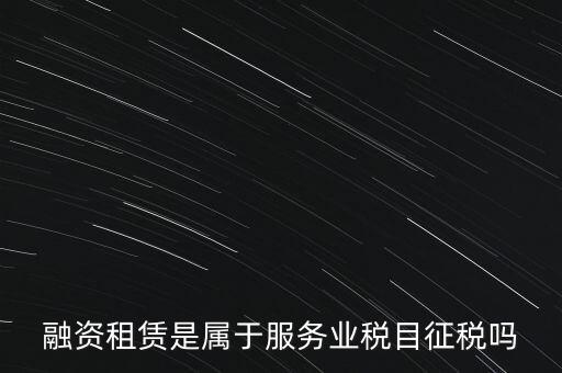 融資租賃屬于什么稅目，融資租賃交什么稅