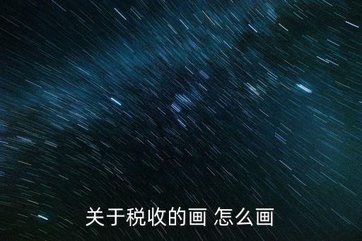 納稅的畫可以畫什么，怎樣畫稅收的連環(huán)畫