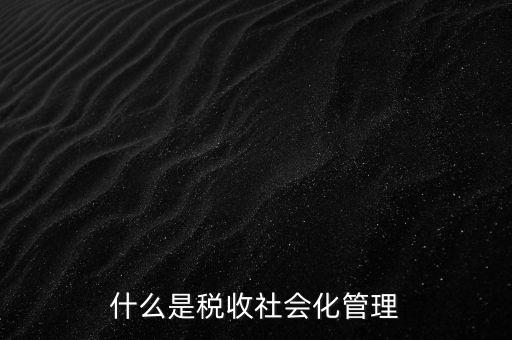什么是稅收管理，我國稅收管理體制是什么