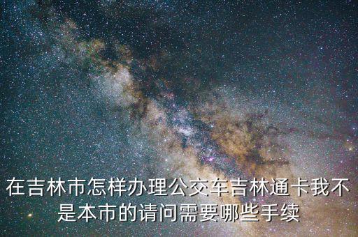 辦吉林通得帶什么地方，如何補辦吉林通的交通卡