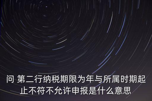 稅務(wù)延伸點(diǎn)什么意思，問 第二行納稅期限為年與所屬時(shí)期起止不符不允許申報(bào)是什么意思
