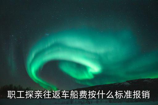 職工探親往返車船費按什么標(biāo)準(zhǔn)報銷