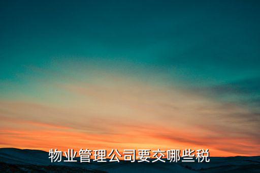 物業(yè)行業(yè)交什么稅，物業(yè)管理公司要交哪些稅