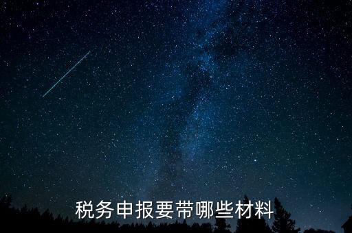 稅務(wù)申報需要什么資料，稅務(wù)申計需要什么資料