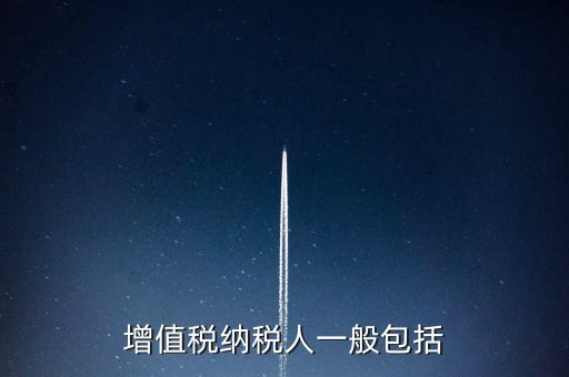 增值稅以什么為納稅人，為什么稅法把增值稅的納稅人劃分為兩類一般納稅人和小規(guī)模納稅