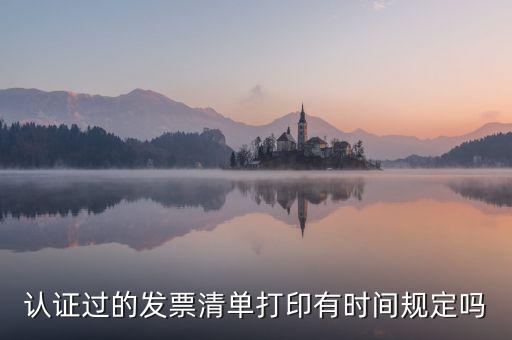 認證結果清單什么時候可打印，認證過的發(fā)票清單打印時間有規(guī)定嗎