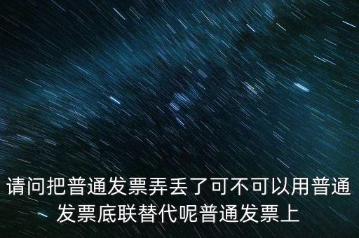 丟失發(fā)票蓋什么章，請(qǐng)問(wèn)把普通發(fā)票弄丟了可不可以用普通發(fā)票底聯(lián)替代呢普通發(fā)票上