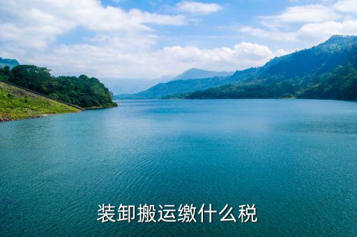 搬遷繳納什么稅收，裝卸搬運(yùn)繳什么稅