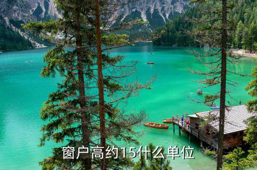 開票窗戶單位是什么意思，窗戶高約15什么單位