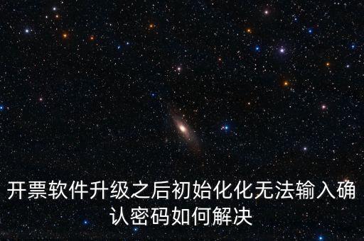 網(wǎng)絡(luò)開票系統(tǒng)默認(rèn)密碼是什么原因，開票軟件升級之后初始化化無法輸入確認(rèn)密碼如何解決