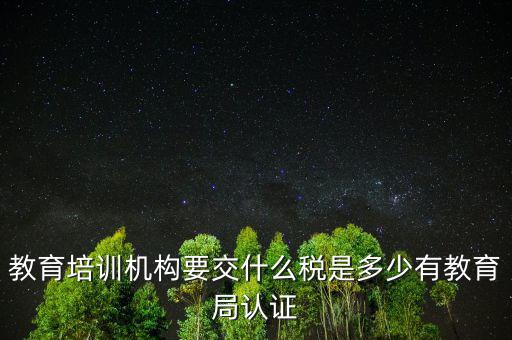 教育培訓(xùn)機構(gòu)繳納什么稅，教育培訓(xùn)公司 都繳納哪些稅收