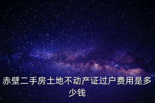 赤壁市過戶稅為什么這么貴，赤壁二手房土地不動(dòng)產(chǎn)證過戶費(fèi)用是多少錢