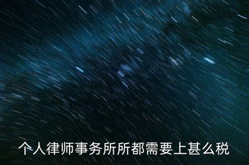 律所是什么稅，個(gè)人律師事務(wù)所所都需要上甚么稅