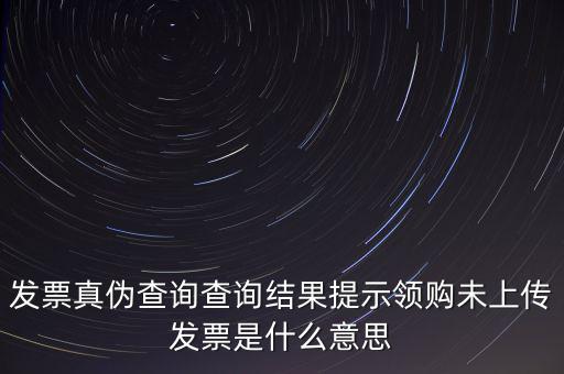 發(fā)票未上傳是什么意思嗎，征期內(nèi)有未上傳的已開發(fā)票是什么意思