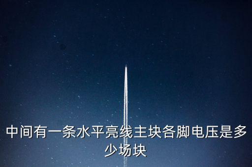 什么是條主塊 塊為主，中間有一條水平亮線主塊各腳電壓是多少場塊