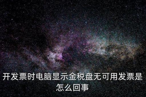 金稅盤無可用發(fā)票什么意思，開發(fā)票時(shí)電腦顯示金稅盤無可用發(fā)票是怎么回事