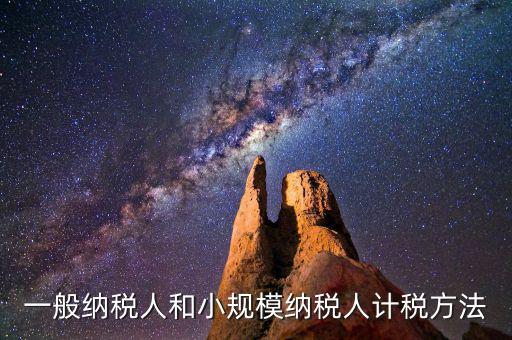 什么是一般計稅方法，一般納稅人計稅方法