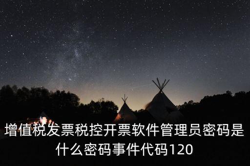 增值稅發(fā)票稅控開(kāi)票軟件管理員密碼是什么密碼事件代碼120
