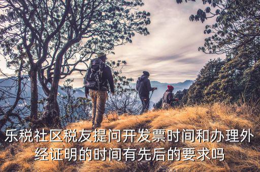 什么時候開外經證，樂稅社區(qū)稅友提問開發(fā)票時間和辦理外經證明的時間有先后的要求嗎