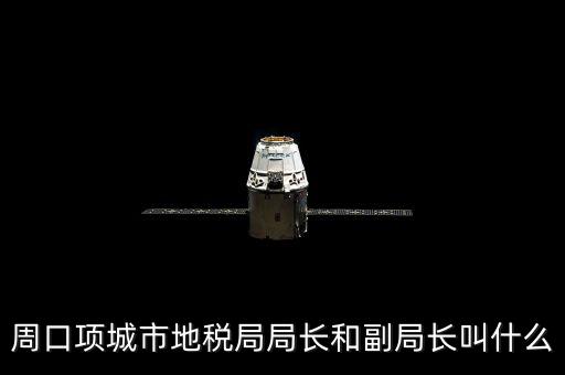 周口國(guó)稅局局長(zhǎng)叫什么，周口項(xiàng)城市地稅局局長(zhǎng)和副局長(zhǎng)叫什么