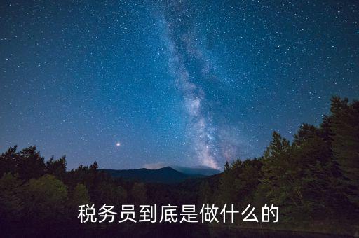 干稅務(wù)是做什么的，稅務(wù)員到底是做什么的