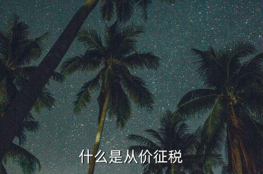從價(jià)計(jì)征稅是什么，請(qǐng)問(wèn)什么是從價(jià)計(jì)征從量計(jì)征怎么理解多謝