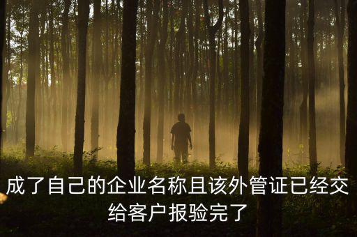 成了自己的企業(yè)名稱(chēng)且該外管證已經(jīng)交給客戶(hù)報(bào)驗(yàn)完了