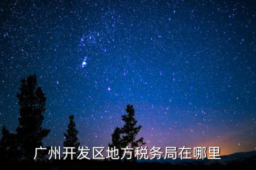 開發(fā)區(qū)地稅局在什么位置，廣州開發(fā)區(qū)地方稅務局在哪里