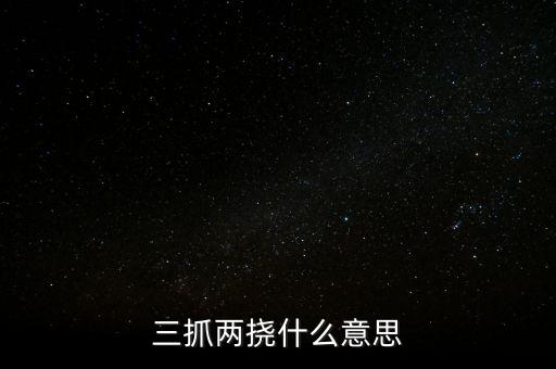 下抓兩級(jí)是什么意思，三抓兩撓什么意思