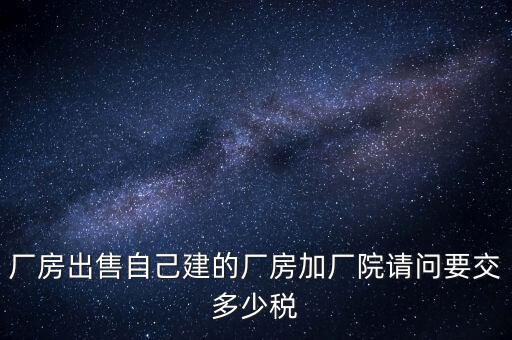 廠房出售要交什么稅，個(gè)人買賣廠房要交哪些稅這些稅都是買方交的嗎