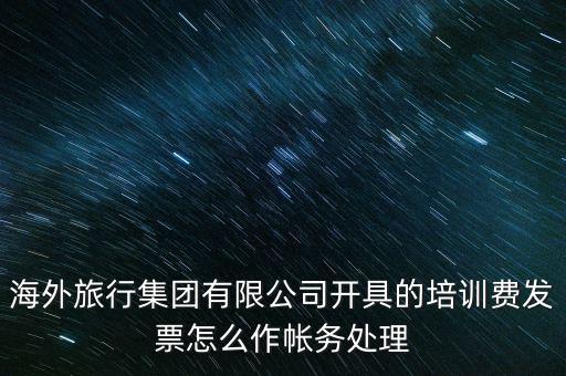 海外旅行集團(tuán)有限公司開具的培訓(xùn)費發(fā)票怎么作帳務(wù)處理
