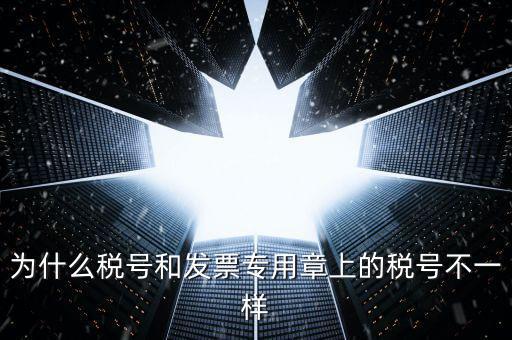發(fā)票專用章的號碼是什么樣的，為什么稅號和發(fā)票專用章上的稅號不一樣