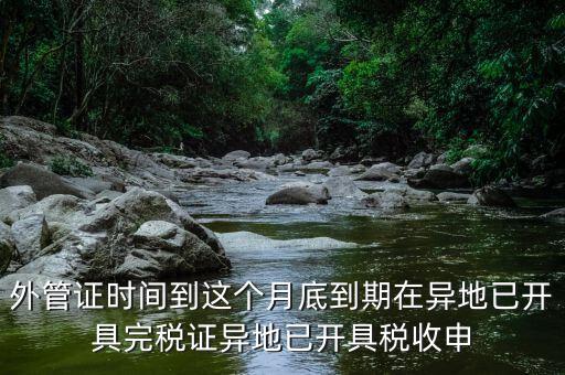 外管證時(shí)間到這個(gè)月底到期在異地已開具完稅證異地已開具稅收申