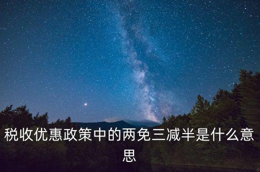 稅收雙過半什么意思，所得稅兩免三減半是什么意思