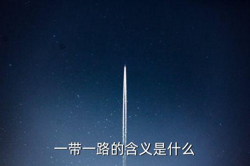 稅收一帶一路是什么意思，一帶一路具體什么意思