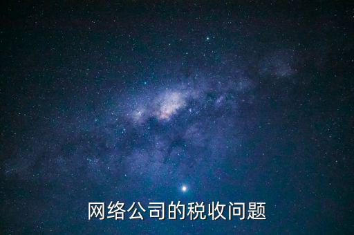 網(wǎng)絡公司的稅收問題