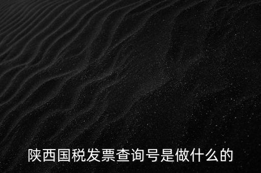 陜西國(guó)稅六個(gè)一是什么，陜西國(guó)稅發(fā)票查詢號(hào)是做什么的