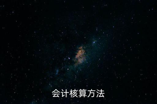 納稅人財務 會計核算辦法是什么，企業(yè)財務會計核算的基本方法
