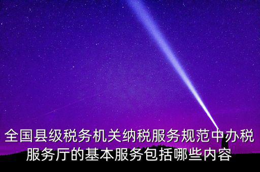 辦稅服務廳應按什么原則，全國縣級稅務機關(guān)納稅服務規(guī)范中辦稅服務廳的基本服務包括哪些內(nèi)容
