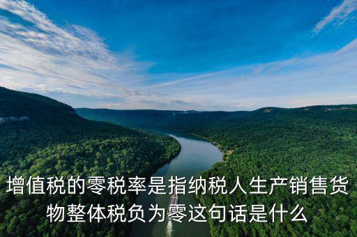 增值稅的零稅率是指納稅人生產(chǎn)銷售貨物整體稅負為零這句話是什么