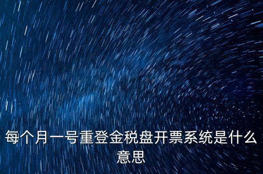 以前是開票系統(tǒng)是什么意思，每個月一號重登金稅盤開票系統(tǒng)是什么意思