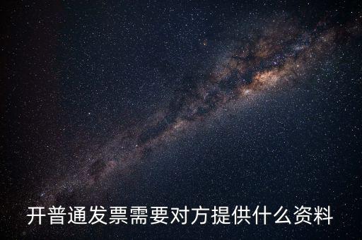 普通發(fā)票要什么資料，開普通發(fā)票需要對(duì)方提供什么資料