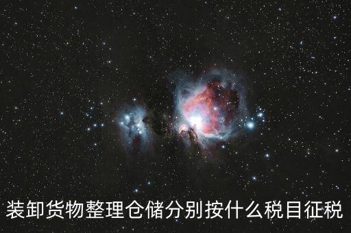 裝卸搬運征什么稅，裝卸貨物整理倉儲分別按什么稅目征稅